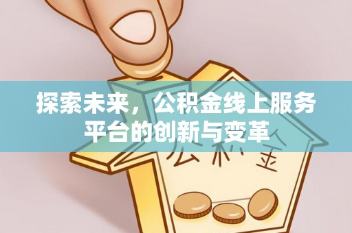 若尔盖探索未来，公积金线上服务平台的创新与变革