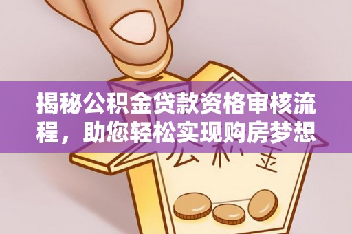 若尔盖揭秘公积金贷款资格审核流程，助您轻松实现购房梦想