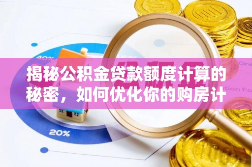 若尔盖揭秘公积金贷款额度计算的秘密，如何优化你的购房计划？