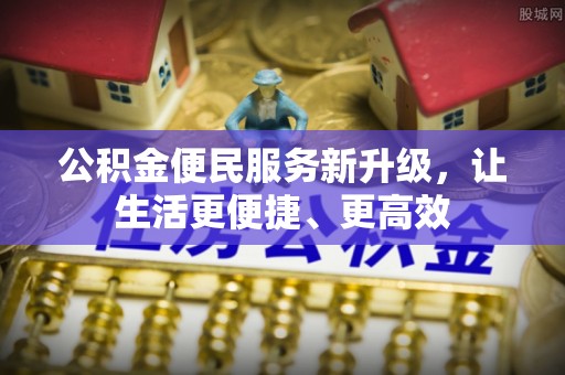 若尔盖公积金便民服务新升级，让生活更便捷、更高效
