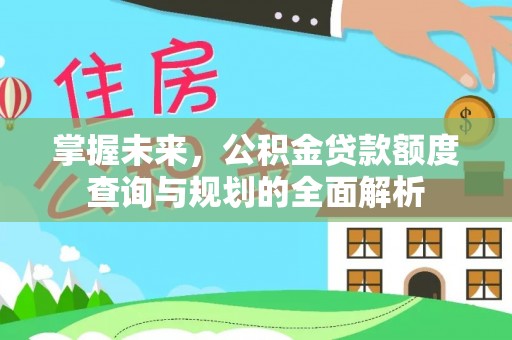 若尔盖掌握未来，公积金贷款额度查询与规划的全面解析