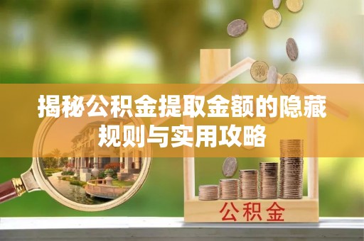 若尔盖揭秘公积金提取金额的隐藏规则与实用攻略