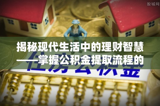 若尔盖揭秘现代生活中的理财智慧——掌握公积金提取流程的必备指南