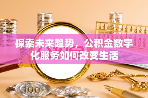 若尔盖探索未来趋势，公积金数字化服务如何改变生活