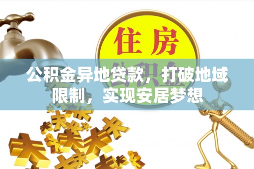 若尔盖公积金异地贷款，打破地域限制，实现安居梦想