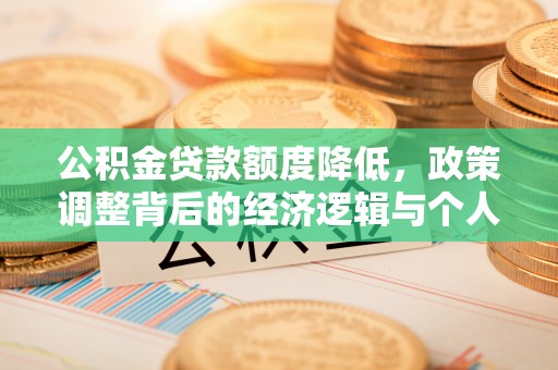 若尔盖公积金贷款额度降低，政策调整背后的经济逻辑与个人应对策略