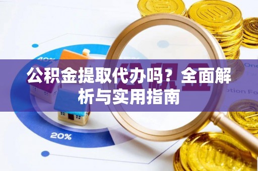 若尔盖公积金提取代办吗？全面解析与实用指南