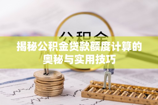 若尔盖揭秘公积金贷款额度计算的奥秘与实用技巧