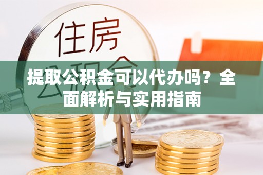 若尔盖提取公积金可以代办吗？全面解析与实用指南