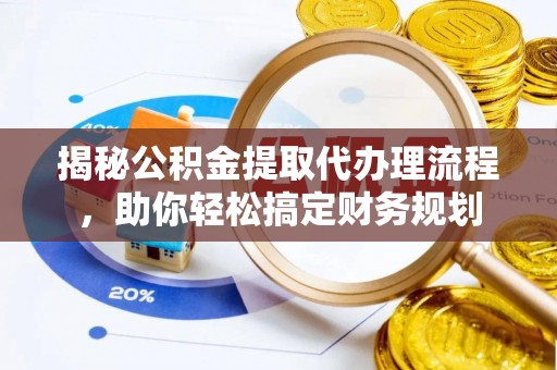 若尔盖揭秘公积金提取代办理流程，助你轻松搞定财务规划