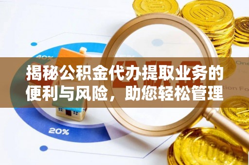 若尔盖揭秘公积金代办提取业务的便利与风险，助您轻松管理个人财务