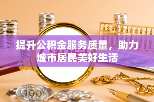 若尔盖提升公积金服务质量，助力城市居民美好生活