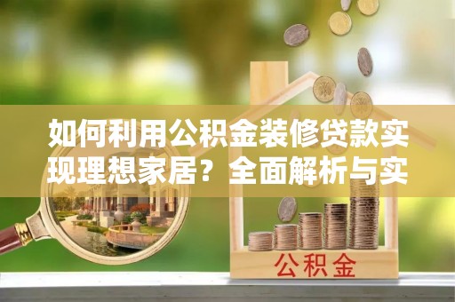 若尔盖如何利用公积金装修贷款实现理想家居？全面解析与实用建议