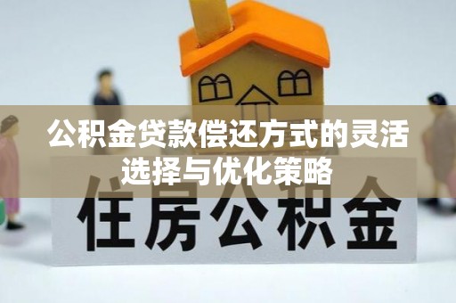 若尔盖公积金贷款偿还方式的灵活选择与优化策略
