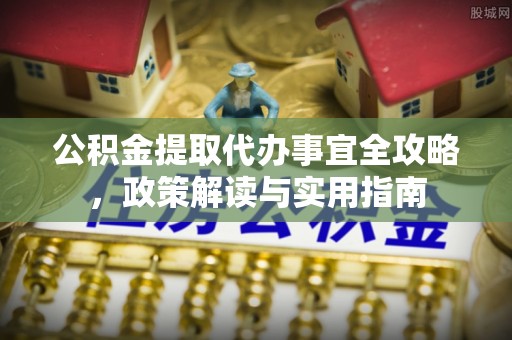 若尔盖公积金提取代办事宜全攻略，政策解读与实用指南