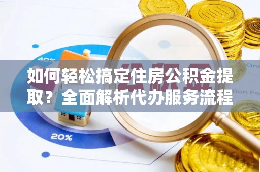 若尔盖如何轻松搞定住房公积金提取？全面解析代办服务流程与优势