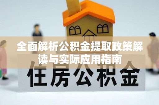 若尔盖全面解析公积金提取政策解读与实际应用指南