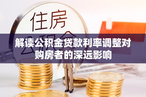 若尔盖解读公积金贷款利率调整对购房者的深远影响