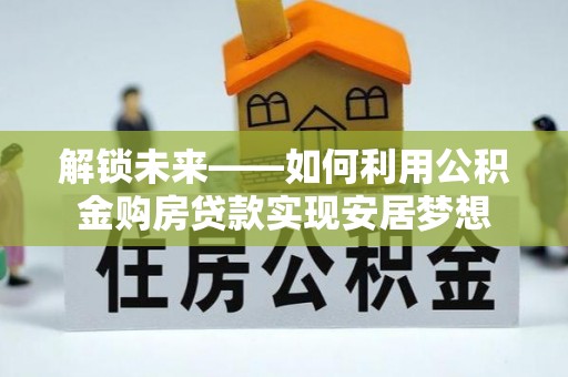 若尔盖解锁未来——如何利用公积金购房贷款实现安居梦想