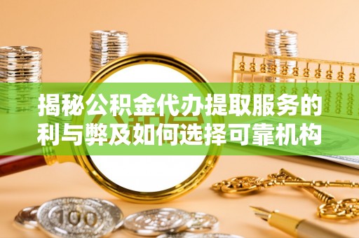 若尔盖揭秘公积金代办提取服务的利与弊及如何选择可靠机构