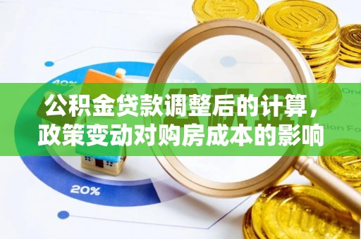 若尔盖公积金贷款调整后的计算，政策变动对购房成本的影响分析