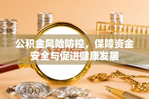 若尔盖公积金风险防控，保障资金安全与促进健康发展