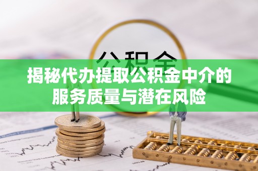 若尔盖揭秘代办提取公积金中介的服务质量与潜在风险