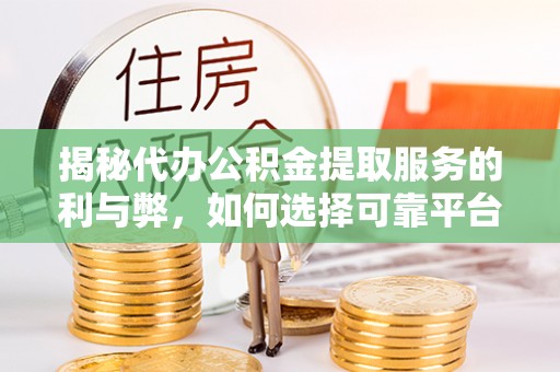 若尔盖揭秘代办公积金提取服务的利与弊，如何选择可靠平台？