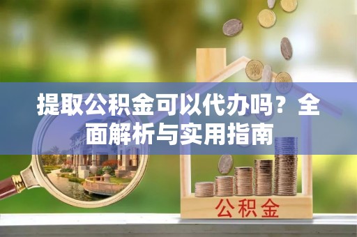 若尔盖提取公积金可以代办吗？全面解析与实用指南