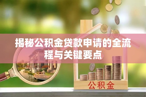 若尔盖揭秘公积金贷款申请的全流程与关键要点