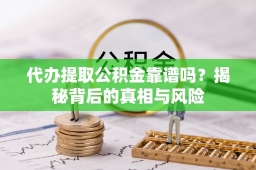 若尔盖代办提取公积金靠谱吗？揭秘背后的真相与风险