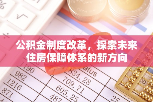 若尔盖公积金制度改革，探索未来住房保障体系的新方向