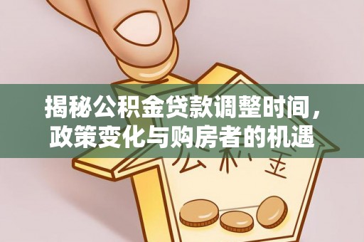 若尔盖揭秘公积金贷款调整时间，政策变化与购房者的机遇