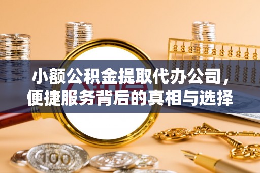 若尔盖小额公积金提取代办公司，便捷服务背后的真相与选择