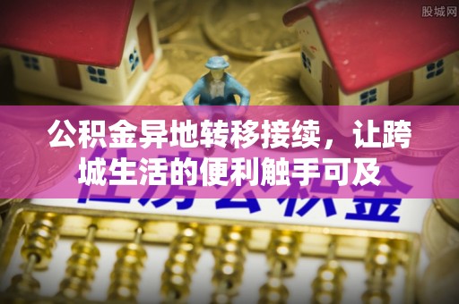 若尔盖公积金异地转移接续，让跨城生活的便利触手可及