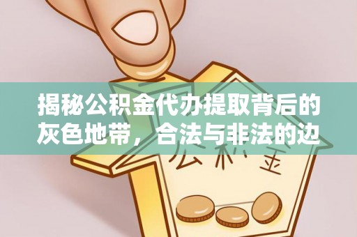 若尔盖揭秘公积金代办提取背后的灰色地带，合法与非法的边界