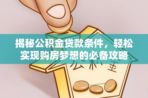 若尔盖揭秘公积金贷款条件，轻松实现购房梦想的必备攻略