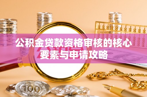 若尔盖公积金贷款资格审核的核心要素与申请攻略