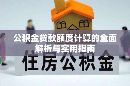 若尔盖公积金贷款额度计算的全面解析与实用指南