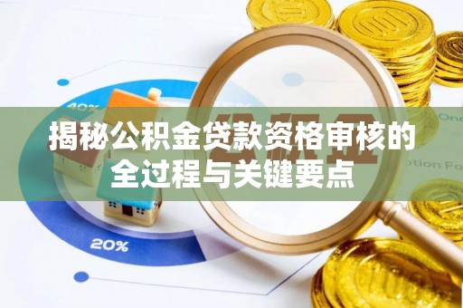若尔盖揭秘公积金贷款资格审核的全过程与关键要点