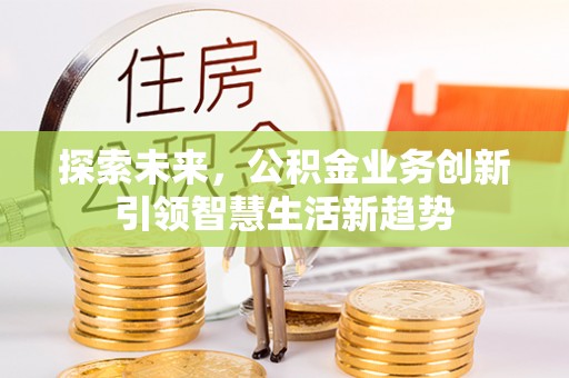 若尔盖探索未来，公积金业务创新引领智慧生活新趋势