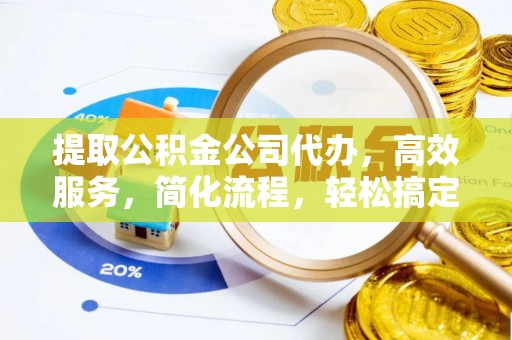 若尔盖提取公积金公司代办，高效服务，简化流程，轻松搞定资金难题