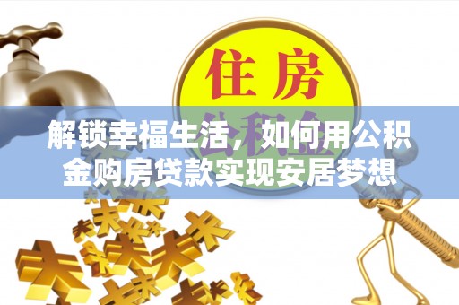 若尔盖解锁幸福生活，如何用公积金购房贷款实现安居梦想