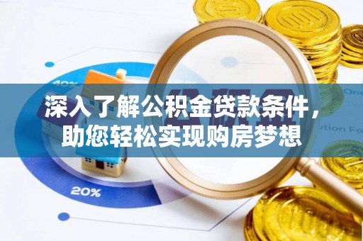 若尔盖深入了解公积金贷款条件，助您轻松实现购房梦想