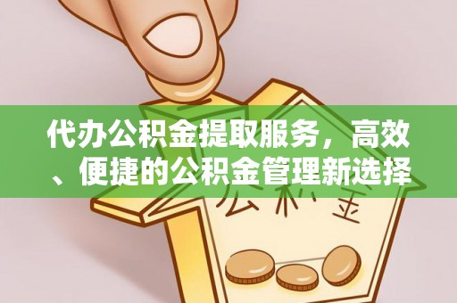若尔盖代办公积金提取服务，高效、便捷的公积金管理新选择