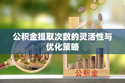 若尔盖公积金提取次数的灵活性与优化策略