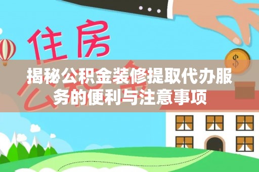 若尔盖揭秘公积金装修提取代办服务的便利与注意事项