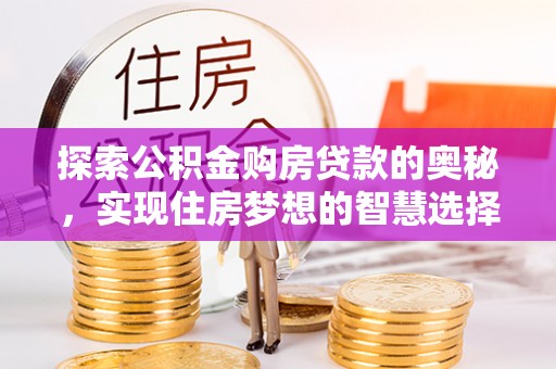 若尔盖探索公积金购房贷款的奥秘，实现住房梦想的智慧选择
