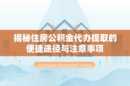 若尔盖揭秘住房公积金代办提取的便捷途径与注意事项