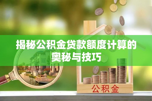 若尔盖揭秘公积金贷款额度计算的奥秘与技巧